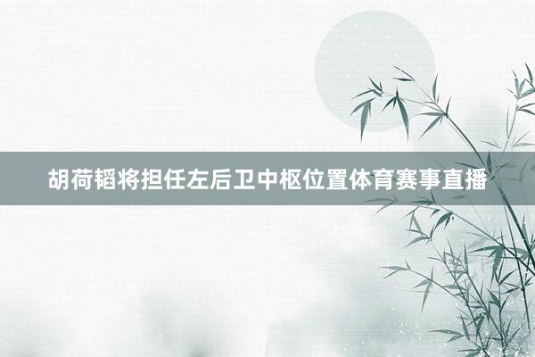 胡荷韬将担任左后卫中枢位置体育赛事直播