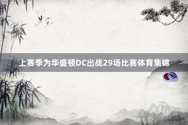 上赛季为华盛顿DC出战29场比赛体育集锦