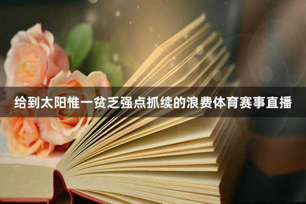 给到太阳惟一贫乏强点抓续的浪费体育赛事直播
