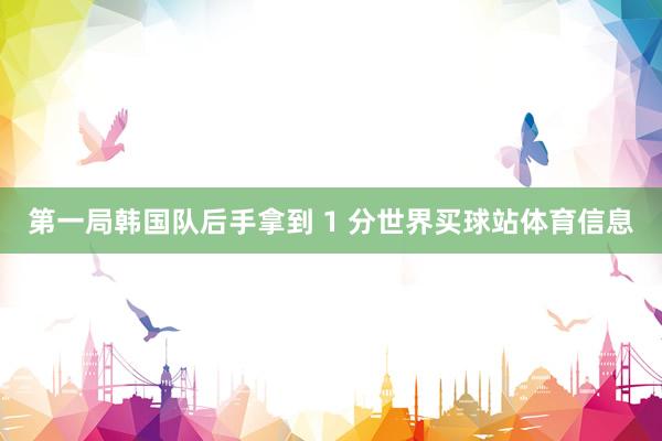第一局韩国队后手拿到 1 分世界买球站体育信息