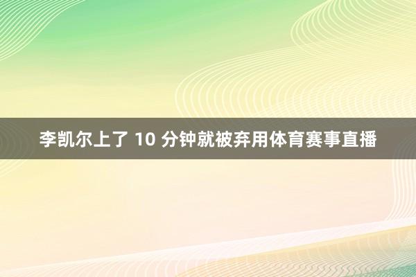 李凯尔上了 10 分钟就被弃用体育赛事直播
