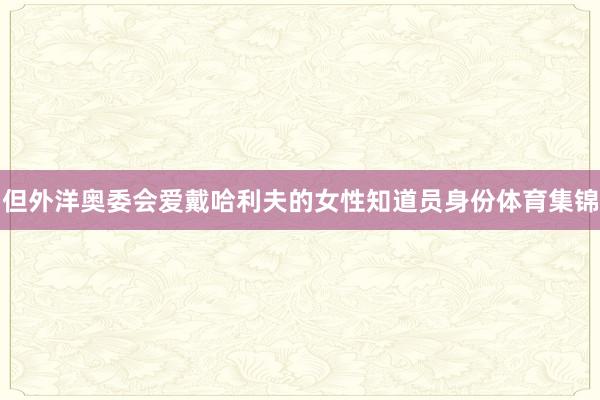 但外洋奥委会爱戴哈利夫的女性知道员身份体育集锦