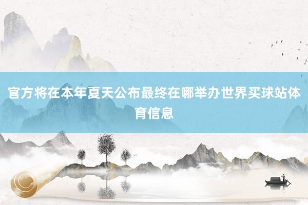 官方将在本年夏天公布最终在哪举办世界买球站体育信息