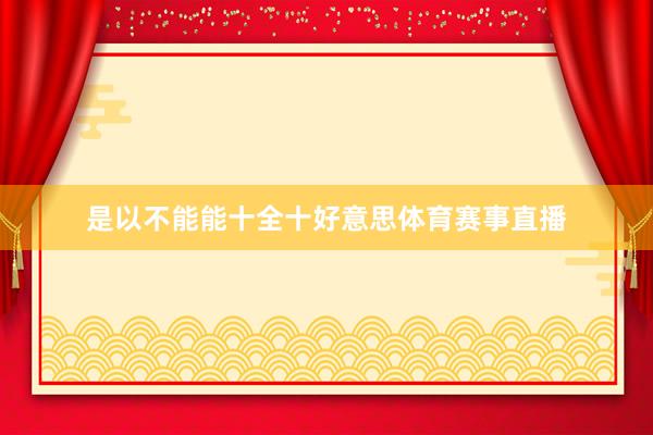 是以不能能十全十好意思体育赛事直播