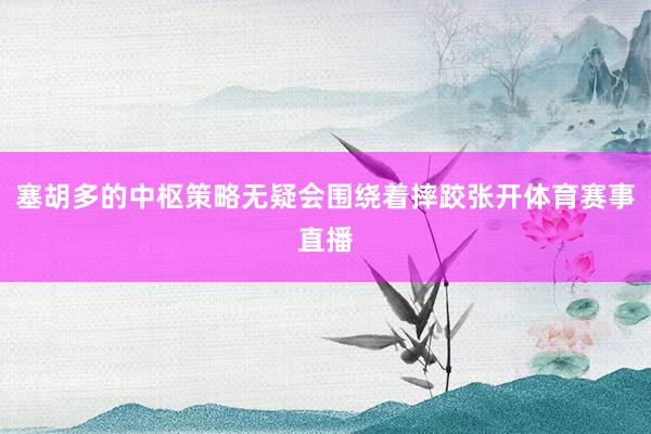 塞胡多的中枢策略无疑会围绕着摔跤张开体育赛事直播