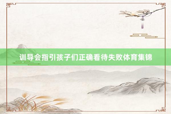 训导会指引孩子们正确看待失败体育集锦