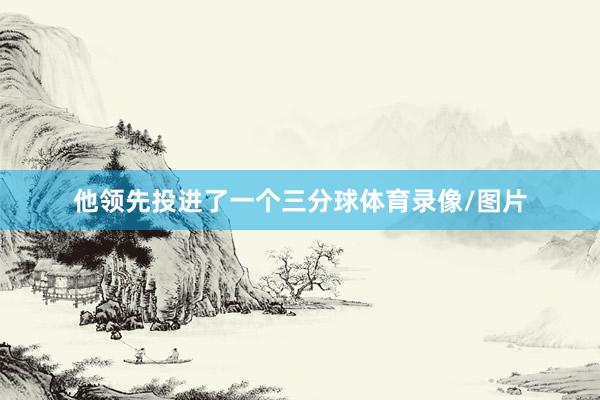 他领先投进了一个三分球体育录像/图片