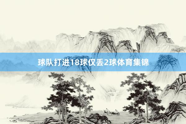 球队打进18球仅丢2球体育集锦