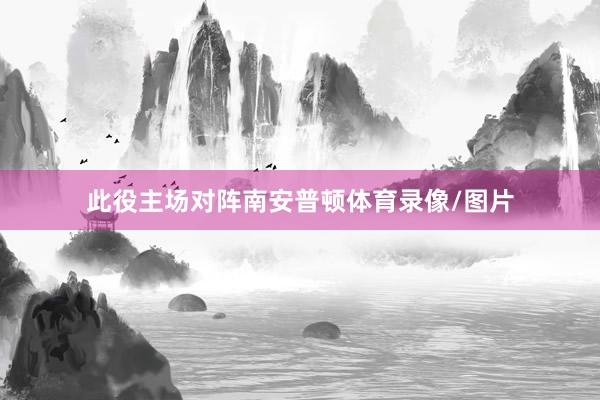 此役主场对阵南安普顿体育录像/图片