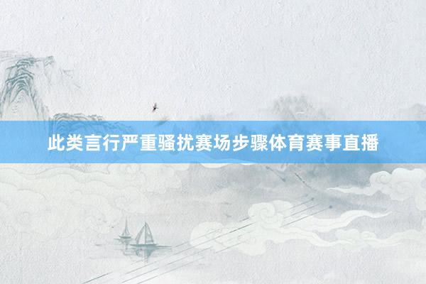 此类言行严重骚扰赛场步骤体育赛事直播