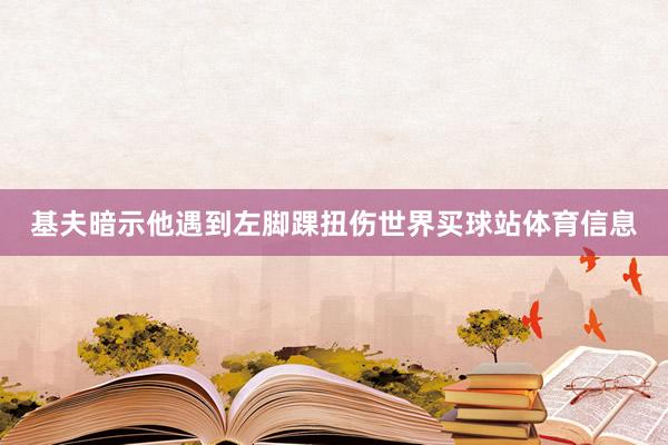 基夫暗示他遇到左脚踝扭伤世界买球站体育信息