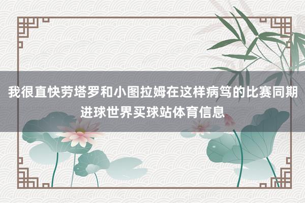 我很直快劳塔罗和小图拉姆在这样病笃的比赛同期进球世界买球站体育信息
