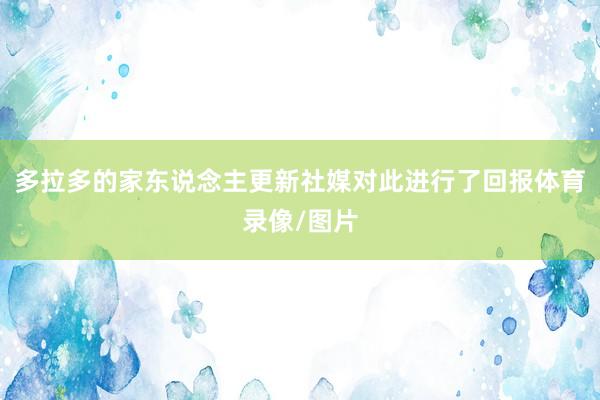 多拉多的家东说念主更新社媒对此进行了回报体育录像/图片