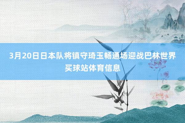 3月20日日本队将镇守琦玉畅通场迎战巴林世界买球站体育信息
