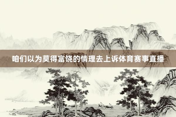 咱们以为莫得富饶的情理去上诉体育赛事直播