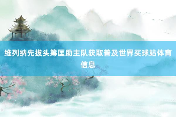 维列纳先拔头筹匡助主队获取普及世界买球站体育信息