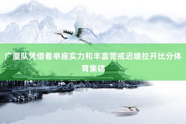 广厦队凭借着举座实力和丰富警戒迟缓拉开比分体育集锦