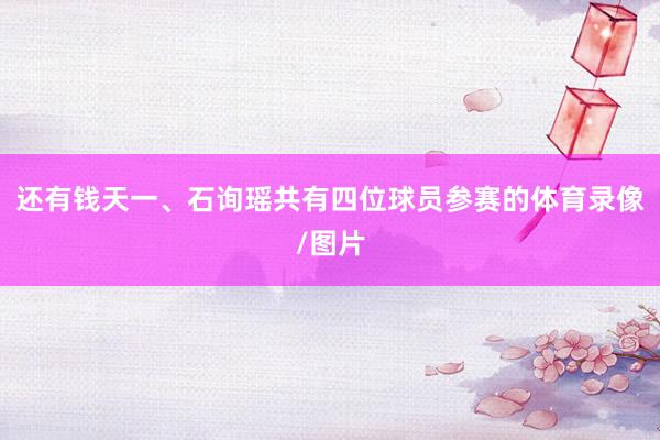 还有钱天一、石询瑶共有四位球员参赛的体育录像/图片