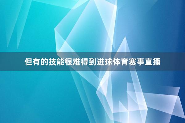 但有的技能很难得到进球体育赛事直播