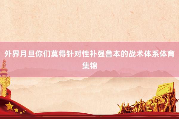 外界月旦你们莫得针对性补强鲁本的战术体系体育集锦