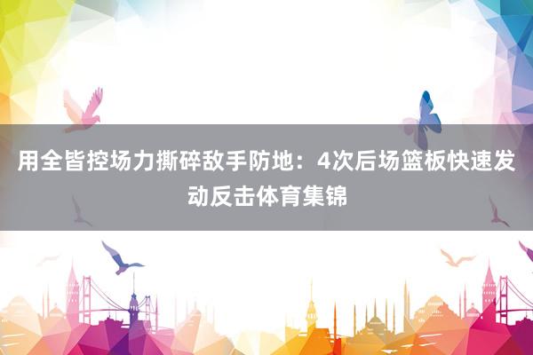 用全皆控场力撕碎敌手防地：4次后场篮板快速发动反击体育集锦