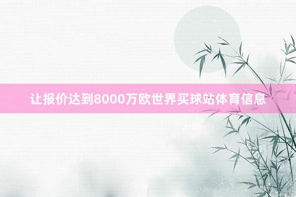 让报价达到8000万欧世界买球站体育信息