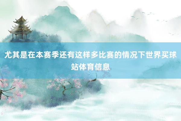 尤其是在本赛季还有这样多比赛的情况下世界买球站体育信息