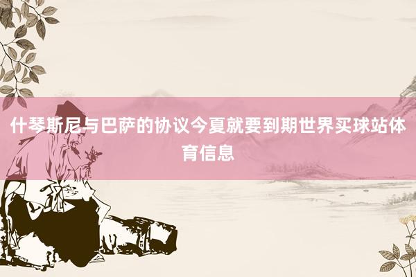 什琴斯尼与巴萨的协议今夏就要到期世界买球站体育信息