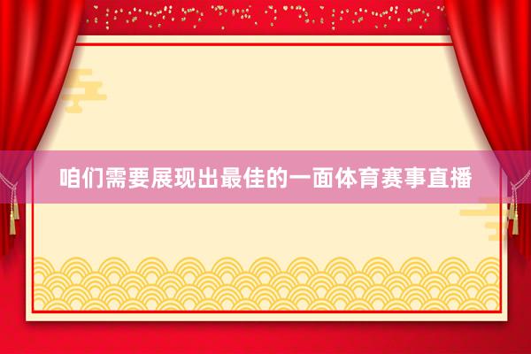咱们需要展现出最佳的一面体育赛事直播