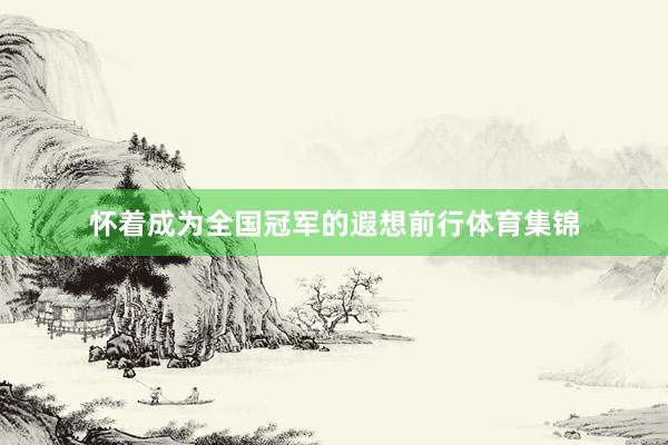 怀着成为全国冠军的遐想前行体育集锦