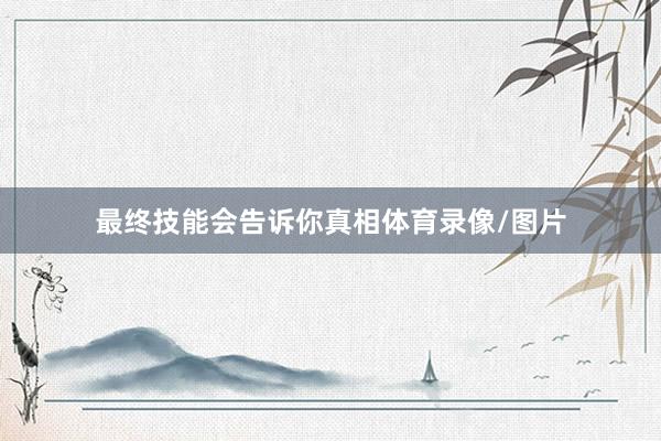 最终技能会告诉你真相体育录像/图片