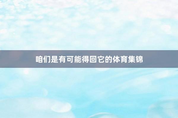 咱们是有可能得回它的体育集锦