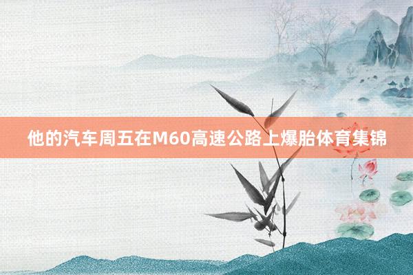 他的汽车周五在M60高速公路上爆胎体育集锦
