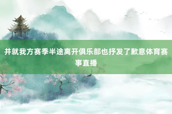 并就我方赛季半途离开俱乐部也抒发了歉意体育赛事直播