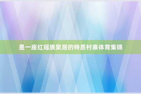 是一座红瑶族聚居的特质村寨体育集锦