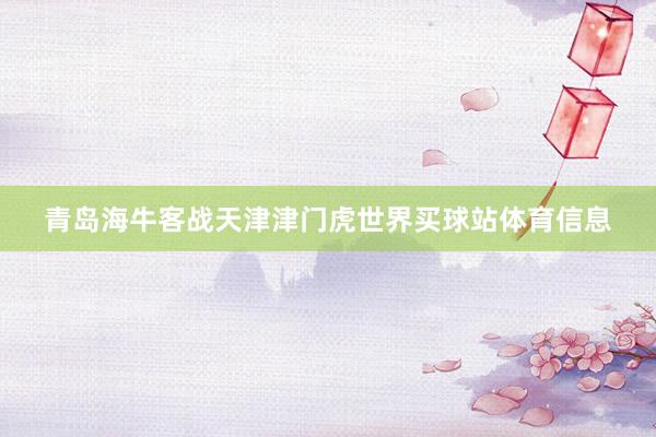 青岛海牛客战天津津门虎世界买球站体育信息