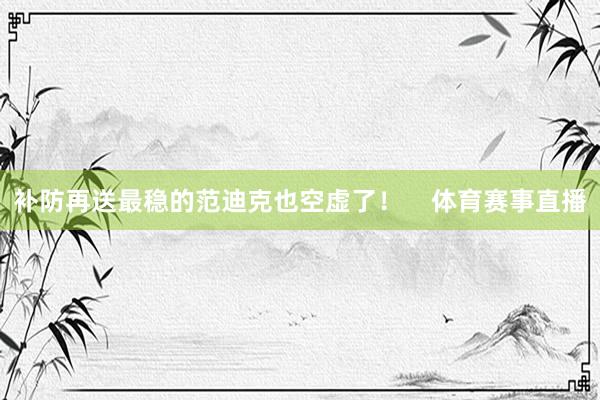 补防再送最稳的范迪克也空虚了！    体育赛事直播