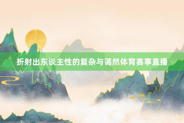 折射出东谈主性的复杂与蔼然体育赛事直播