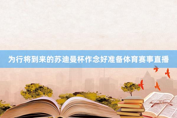 为行将到来的苏迪曼杯作念好准备体育赛事直播