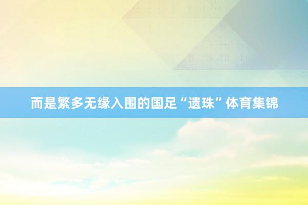 而是繁多无缘入围的国足“遗珠”体育集锦