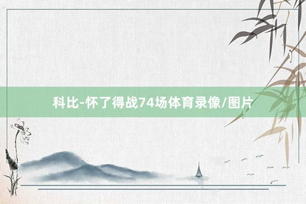 科比-怀了得战74场体育录像/图片