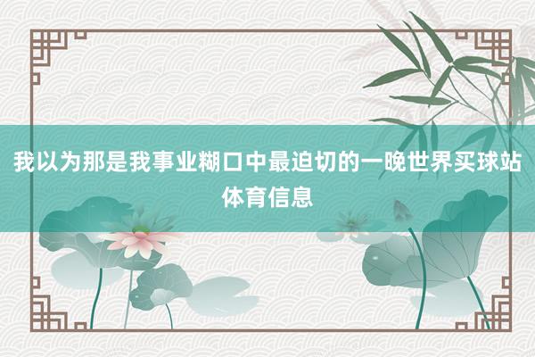 我以为那是我事业糊口中最迫切的一晚世界买球站体育信息