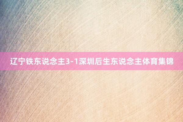 辽宁铁东说念主3-1深圳后生东说念主体育集锦