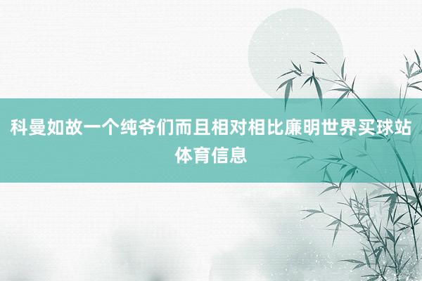 科曼如故一个纯爷们而且相对相比廉明世界买球站体育信息