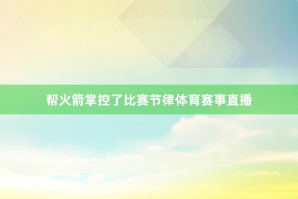 帮火箭掌控了比赛节律体育赛事直播