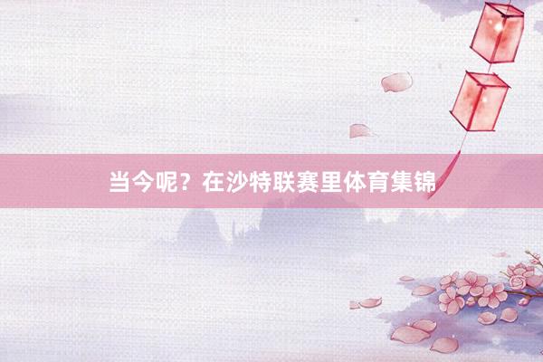 当今呢？在沙特联赛里体育集锦