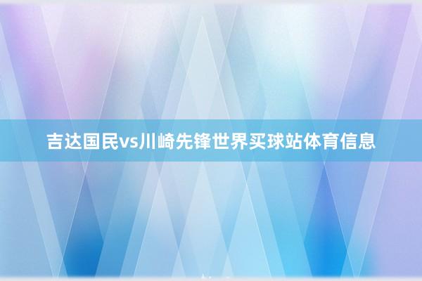 吉达国民vs川崎先锋世界买球站体育信息