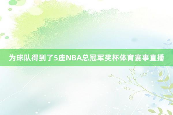 为球队得到了5座NBA总冠军奖杯体育赛事直播