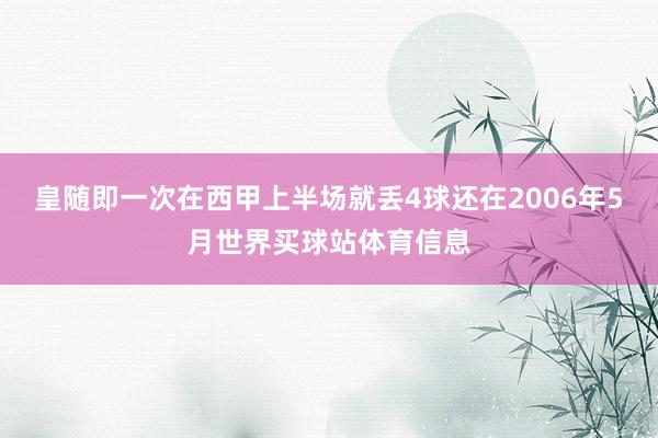 皇随即一次在西甲上半场就丢4球还在2006年5月世界买球站体育信息