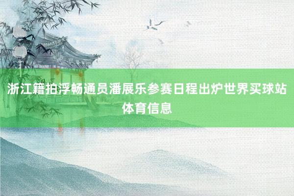 浙江籍拍浮畅通员潘展乐参赛日程出炉世界买球站体育信息